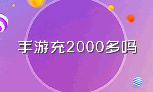 手游充2000多吗