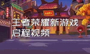 王者荣耀新游戏启程视频