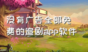 没有广告全部免费的追剧app软件