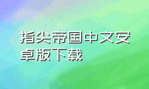 指尖帝国中文安卓版下载