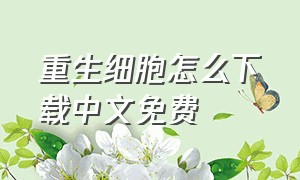 重生细胞怎么下载中文免费