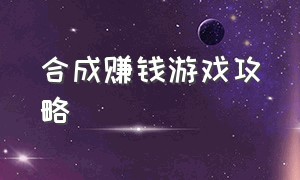 合成赚钱游戏攻略