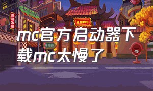 mc官方启动器下载mc太慢了