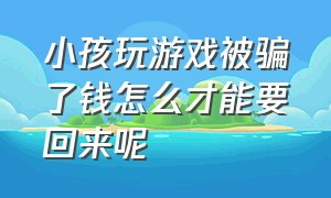 小孩玩游戏被骗了钱怎么才能要回来呢