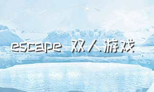 escape 双人游戏（escapegame游戏下载）