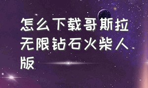 怎么下载哥斯拉无限钻石火柴人版（火柴人战争哥斯拉版怎么下）