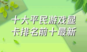 十大平民游戏显卡排名前十最新