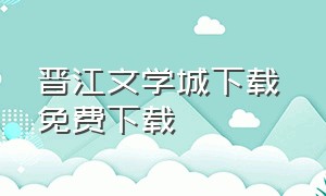 晋江文学城下载 免费下载