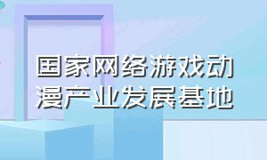 国家网络游戏动漫产业发展基地