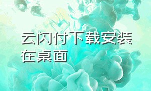 云闪付下载安装在桌面（电脑版云闪付怎么下载安装）