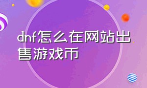 dnf怎么在网站出售游戏币