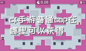 cf手游普通cop在哪里可以获得