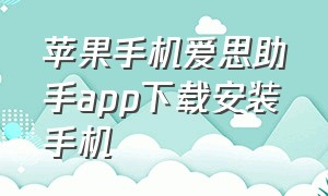 苹果手机爱思助手app下载安装手机（苹果手机爱思助手app下载安装手机管家）