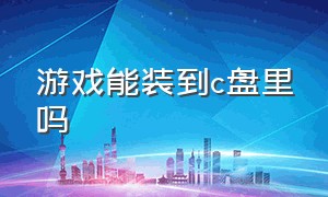 游戏能装到c盘里吗