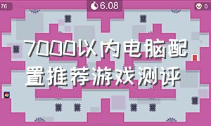 7000以内电脑配置推荐游戏测评（5000左右游戏电脑配置清单）