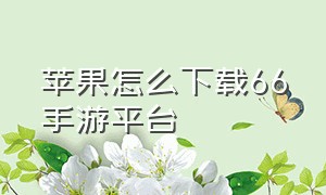 苹果怎么下载66手游平台