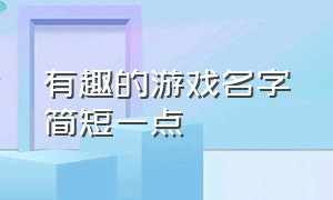 有趣的游戏名字简短一点