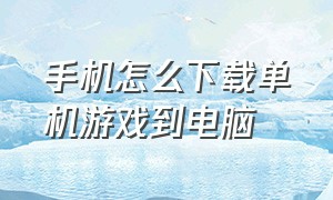 手机怎么下载单机游戏到电脑