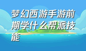 梦幻西游手游前期学什么帮派技能（梦幻西游手游帮派技能先学哪个好）