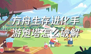 方舟生存进化手游炮塔怎么破解