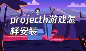 projecth游戏怎样安装