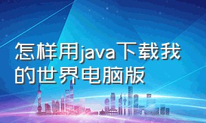 怎样用java下载我的世界电脑版