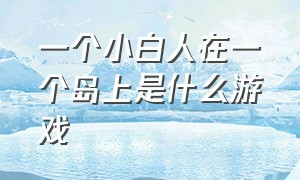 一个小白人在一个岛上是什么游戏