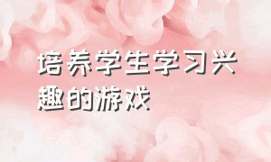 培养学生学习兴趣的游戏