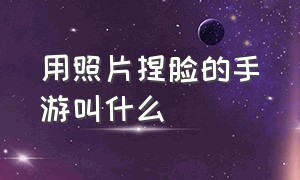 用照片捏脸的手游叫什么（捏脸的手游叫什么）