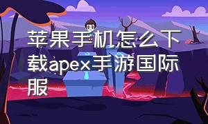 苹果手机怎么下载apex手游国际服