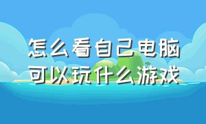 怎么看自己电脑可以玩什么游戏