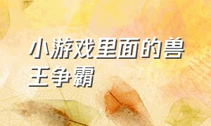 小游戏里面的兽王争霸