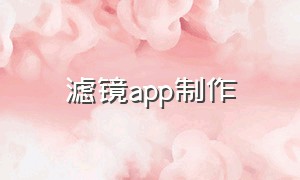 滤镜app制作（app滤镜制作教程）