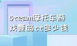 steam摩托车游戏曼岛tt多少钱