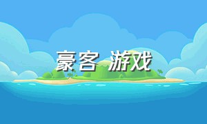 豪客 游戏（豪客排行榜是什么游戏）