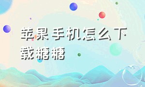 苹果手机怎么下载糖糖（糖猫app苹果手机下载不了怎么办）