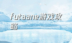 futaane游戏攻略