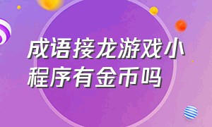 成语接龙游戏小程序有金币吗