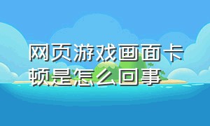 网页游戏画面卡顿是怎么回事