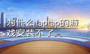 为什么taptap的游戏安装不了