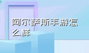 阿尔萨斯手游怎么样（手游什么时候出阿尔卑斯）