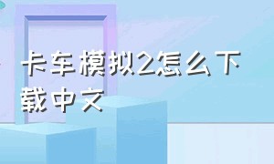 卡车模拟2怎么下载中文（卡车模拟2手机版怎么调成中文）