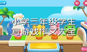 小学三年级学生写游戏作文大全（小学三年级我喜欢的游戏作文大全）