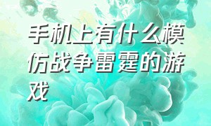 手机上有什么模仿战争雷霆的游戏（模仿战地的手机游戏）