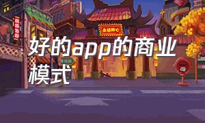 好的app的商业模式（手机app的商业模式怎么写）