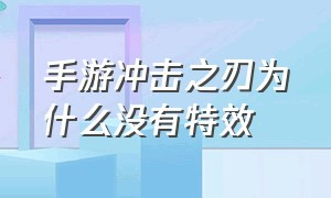 手游冲击之刃为什么没有特效