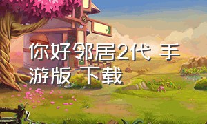 你好邻居2代 手游版 下载（你好邻居2下载手游免费版苹果）