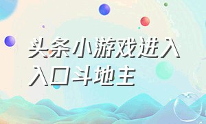 头条小游戏进入入口斗地主（今日头条小游戏入口）