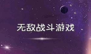 无敌战斗游戏（好玩的战斗游戏大全免费）