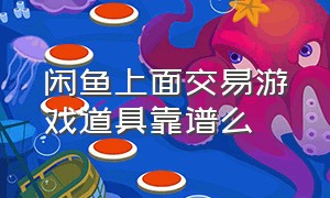 闲鱼上面交易游戏道具靠谱么（游戏闲鱼平台交易靠谱么）